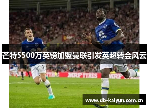 芒特5500万英镑加盟曼联引发英超转会风云