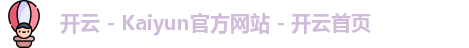 开云 - Kaiyun官方网站 - 开云首页